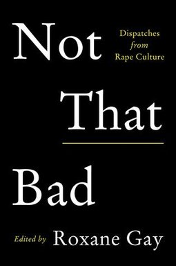 Not That Bad- Dispatches From Rape Culture by Roxa